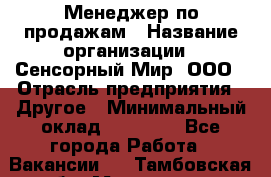 Менеджер по продажам › Название организации ­ Сенсорный Мир, ООО › Отрасль предприятия ­ Другое › Минимальный оклад ­ 60 000 - Все города Работа » Вакансии   . Тамбовская обл.,Моршанск г.